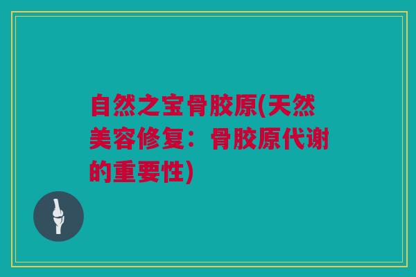 自然之宝骨胶原(天然美容修复：骨胶原代谢的重要性)