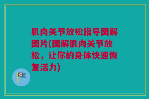 肌肉关节放松指导图解图片(图解肌肉关节放松，让你的身体快速恢复活力)