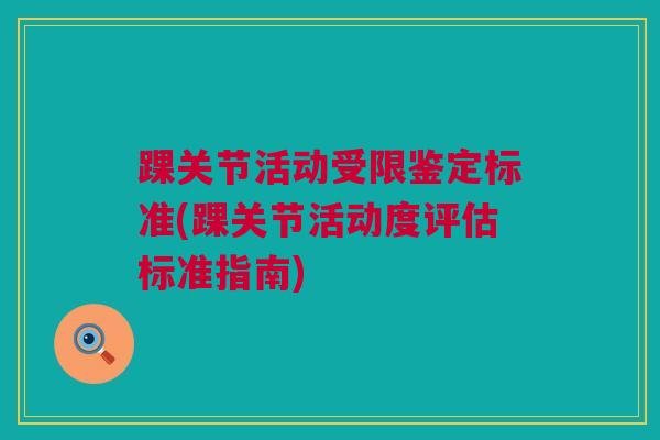 踝关节活动受限鉴定标准(踝关节活动度评估标准指南)