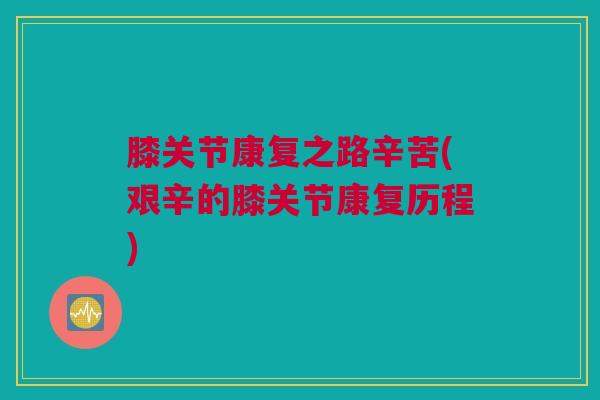 膝关节康复之路辛苦(艰辛的膝关节康复历程)