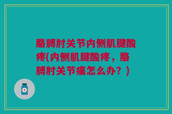 胳膊肘关节内侧肌腱酸疼(内侧肌腱酸疼，胳膊肘关节痛怎么办？)