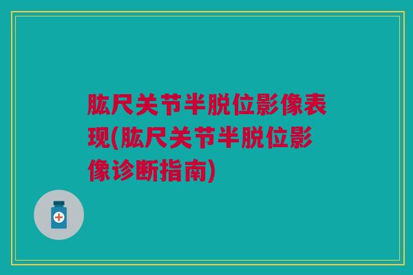 肱尺关节半脱位影像表现(肱尺关节半脱位影像诊断指南)