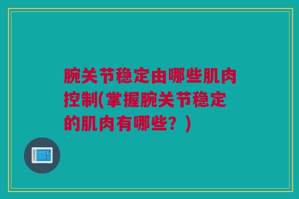 腕关节稳定由哪些肌肉控制(掌握腕关节稳定的肌肉有哪些？)