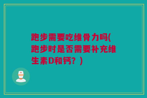 跑步需要吃维骨力吗(跑步时是否需要补充维生素D和钙？)