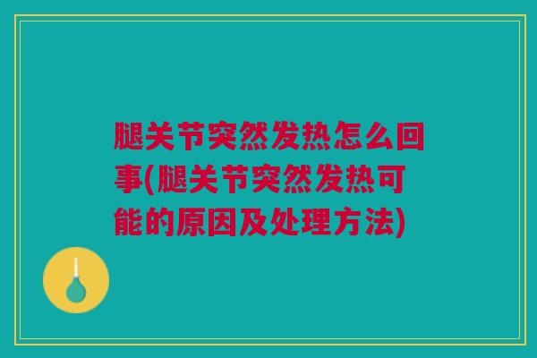 腿关节突然发热怎么回事(腿关节突然发热可能的原因及处理方法)