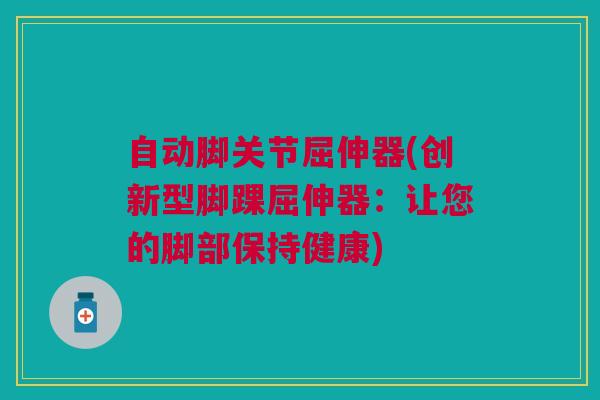 自动脚关节屈伸器(创新型脚踝屈伸器：让您的脚部保持健康)