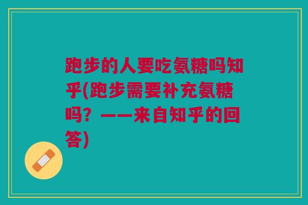 跑步的人要吃氨糖吗知乎(跑步需要补充氨糖吗？——来自知乎的回答)