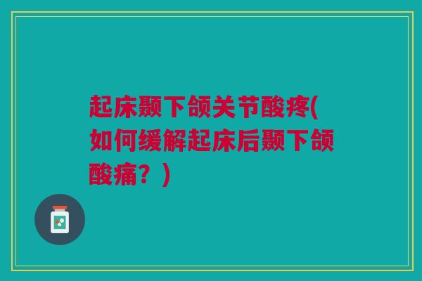 起床颞下颌关节酸疼(如何缓解起床后颞下颌酸痛？)