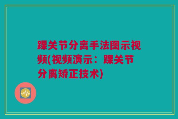 踝关节分离手法图示视频(视频演示：踝关节分离矫正技术)