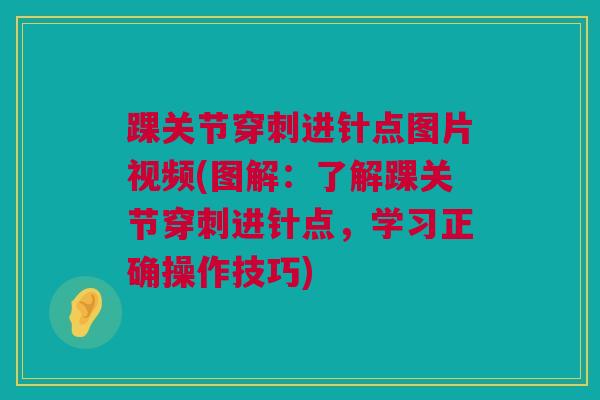 踝关节穿刺进针点图片视频(图解:了解踝关节穿刺进针点,学习正确操作技巧) 踝关节穿刺进针点图片视频(图解:了解踝关节穿刺进针点,学习正确操作技巧)