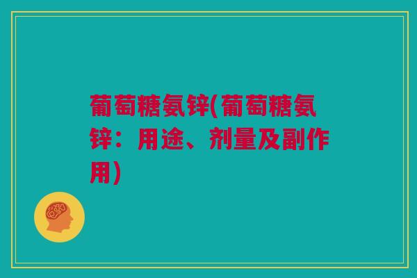 葡萄糖氨锌(葡萄糖氨锌：用途、剂量及副作用)