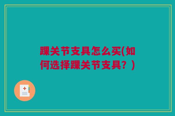 踝关节支具怎么买(如何选择踝关节支具?) 踝关节支具怎么买(如何选择踝关节支具?)