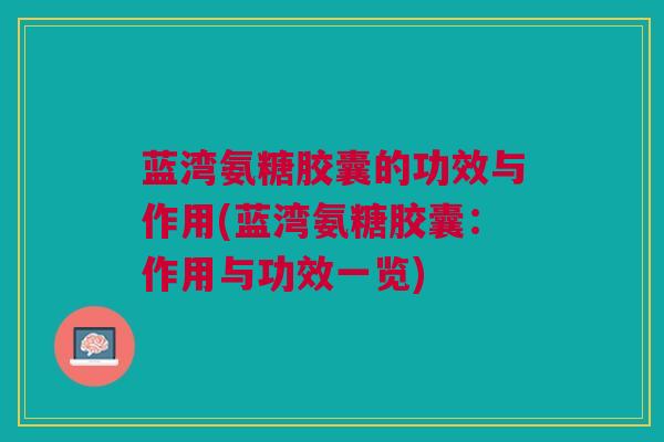 蓝湾氨糖胶囊的功效与作用(蓝湾氨糖胶囊：作用与功效一览)