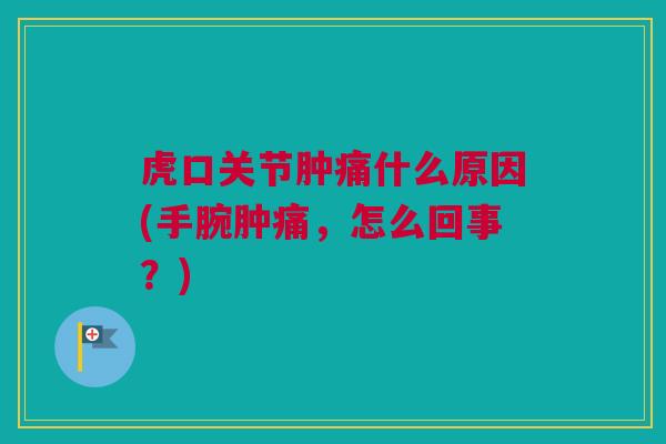 虎口关节肿痛什么原因(手腕肿痛，怎么回事？)