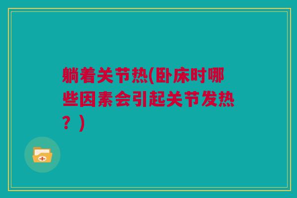 躺着关节热(卧床时哪些因素会引起关节发热？)