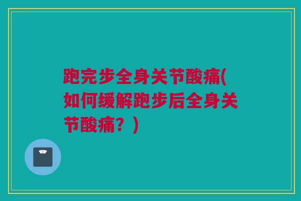 跑完步全身关节酸痛(如何缓解跑步后全身关节酸痛？)