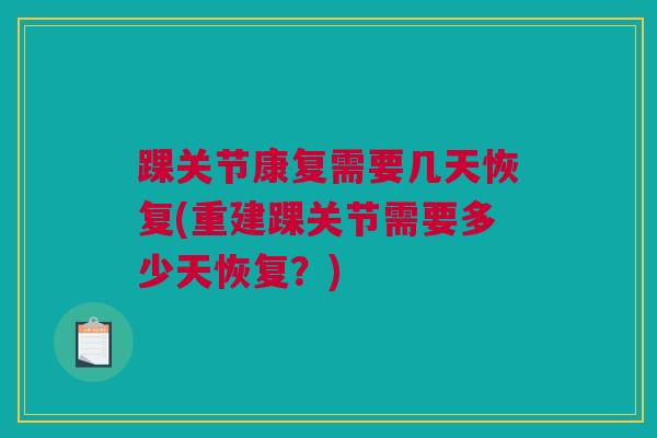 踝关节康复需要几天恢复(重建踝关节需要多少天恢复？)