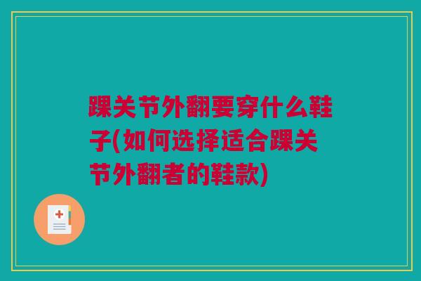 踝关节外翻要穿什么鞋子(如何选择适合踝关节外翻者的鞋款)