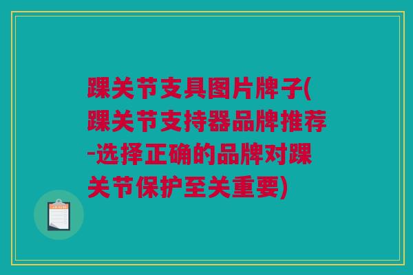 踝关节支具图片牌子(踝关节支持器品牌推荐-选择正确的品牌对踝关节保护至关重要)