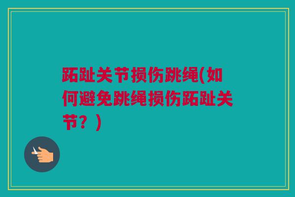 跖趾关节损伤跳绳(如何避免跳绳损伤跖趾关节？)