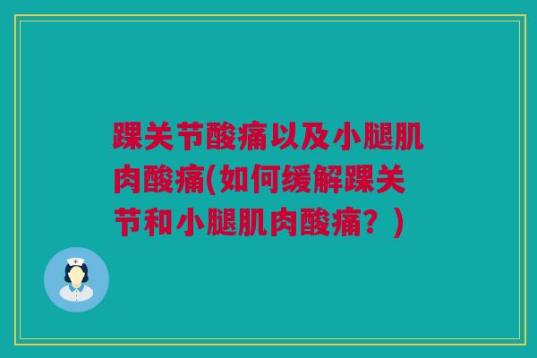踝关节酸痛以及小腿肌肉酸痛(如何缓解踝关节和小腿肌肉酸痛？)