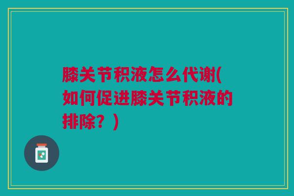 膝关节积液怎么代谢(如何促进膝关节积液的排除？)