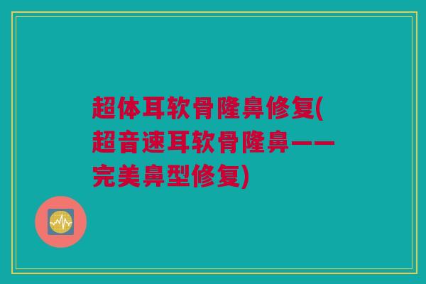 超体耳软骨隆鼻修复(超音速耳软骨隆鼻——完美鼻型修复)