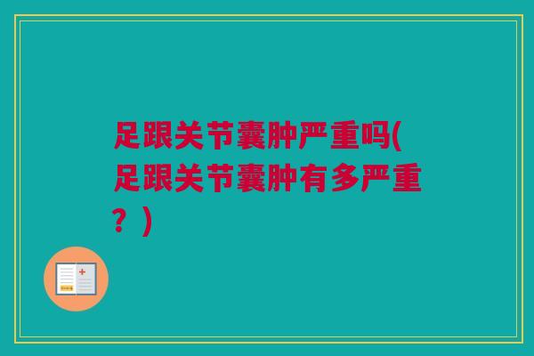 足跟关节囊肿严重吗(足跟关节囊肿有多严重？)