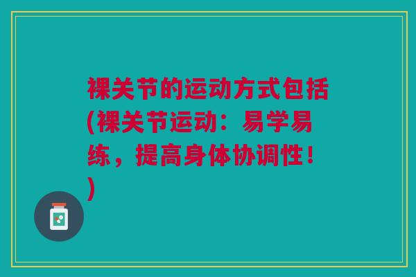 裸关节的运动方式包括(裸关节运动：易学易练，提高身体协调性！)