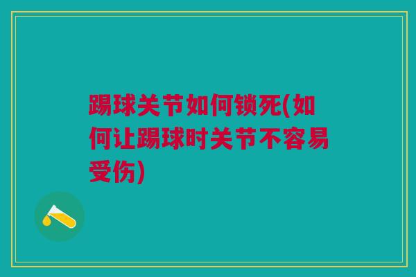 踢球关节如何锁死(如何让踢球时关节不容易受伤)