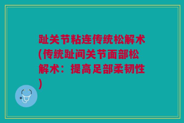 趾关节粘连传统松解术(传统趾间关节面部松解术：提高足部柔韧性)