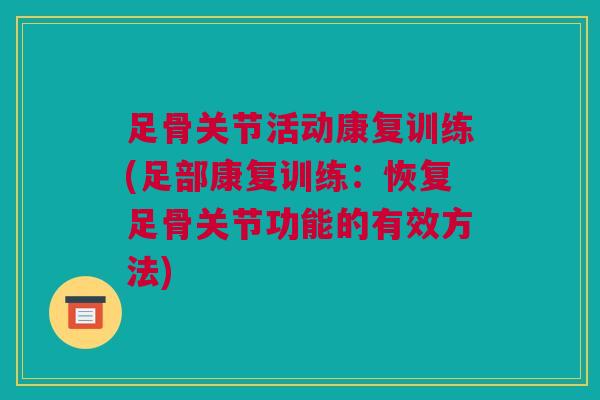 足骨关节活动康复训练(足部康复训练：恢复足骨关节功能的有效方法)