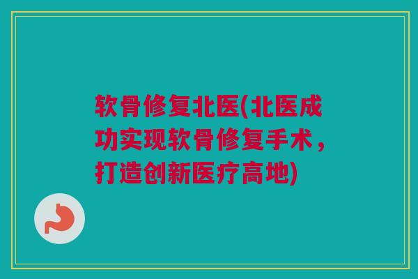 软骨修复北医(北医成功实现软骨修复手术，打造创新医疗高地)