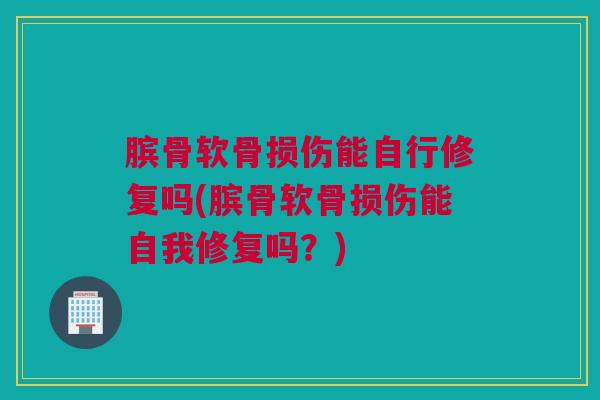 膑骨软骨损伤能自行修复吗(膑骨软骨损伤能自我修复吗？)