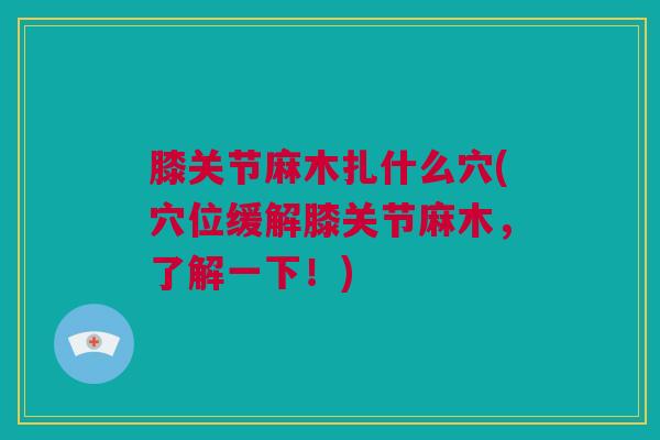 膝关节麻木扎什么穴(穴位缓解膝关节麻木，了解一下！)