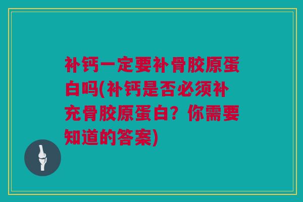 补钙一定要补骨胶原蛋白吗(补钙是否必须补充骨胶原蛋白？你需要知道的答案)