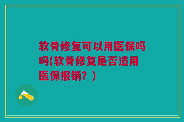 软骨修复可以用医保吗吗(软骨修复是否适用医保报销？)