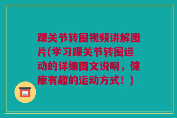 踝关节转圈视频讲解图片(学习踝关节转圈运动的详细图文说明，健康有趣的运动方式！)