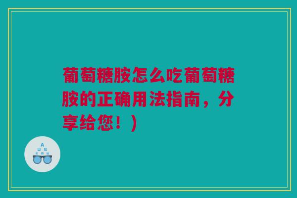 葡萄糖胺怎么吃葡萄糖胺的正确用法指南，分享给您！)