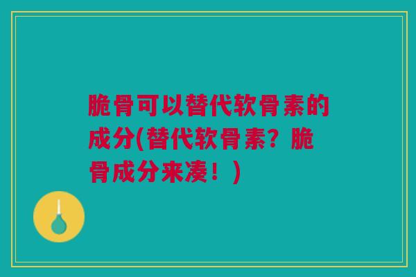 脆骨可以替代软骨素的成分(替代软骨素?脆骨成分来凑!) 脆骨可以替代软骨素的成分(替代软骨素?脆骨成分来凑!)