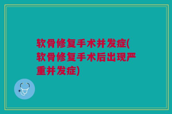 软骨修复手术并发症(软骨修复手术后出现严重并发症) 软骨修复手术并发症(软骨修复手术后出现严重并发症)