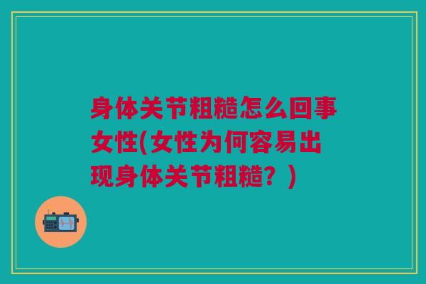 身体关节粗糙怎么回事女性(女性为何容易出现身体关节粗糙？)