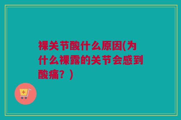 裸关节酸什么原因(为什么裸露的关节会感到酸痛？)