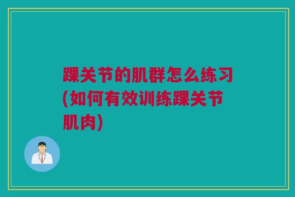 踝关节的肌群怎么练习(如何有效训练踝关节肌肉)