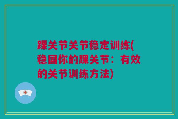 踝关节关节稳定训练(稳固你的踝关节：有效的关节训练方法)