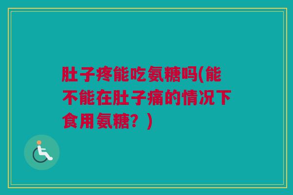 肚子疼能吃氨糖吗(能不能在肚子痛的情况下食用氨糖？)