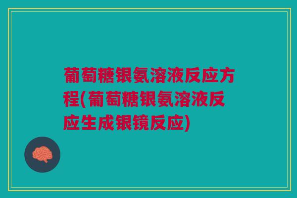 葡萄糖银氨溶液反应方程(葡萄糖银氨溶液反应生成银镜反应) 葡萄糖银氨溶液反应方程(葡萄糖银氨溶液反应生成银镜反应)