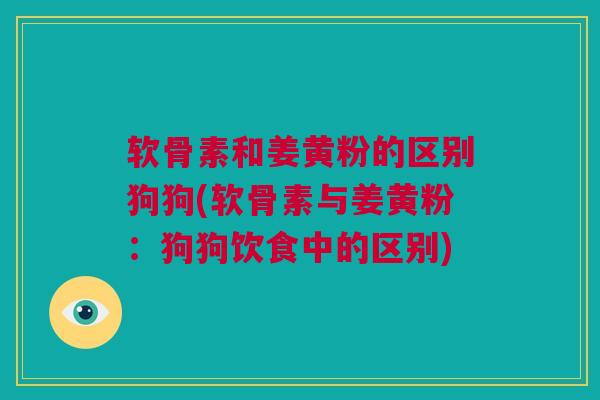 软骨素和姜黄粉的区别狗狗(软骨素与姜黄粉：狗狗饮食中的区别)