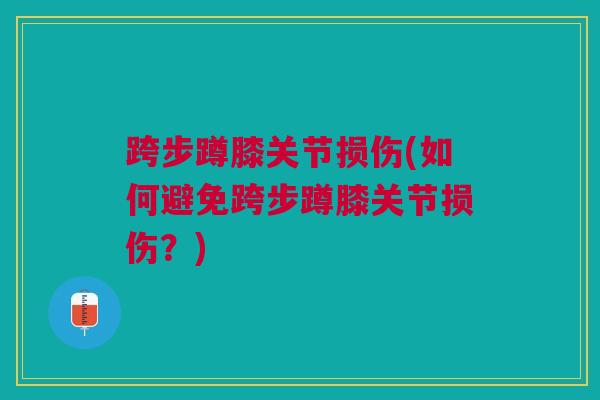 跨步蹲膝关节损伤(如何避免跨步蹲膝关节损伤？)
