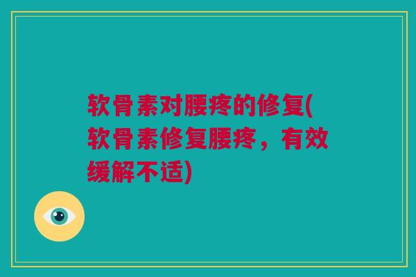 软骨素对腰疼的修复(软骨素修复腰疼，有效缓解不适)
